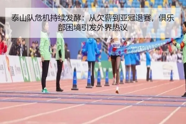 泰山队危机持续发酵：从欠薪到亚冠退赛，俱乐部困境引发外界热议 - leyu
